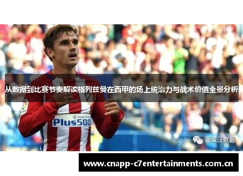 从数据到比赛节奏解读格列兹曼在西甲的场上统治力与战术价值全景分析