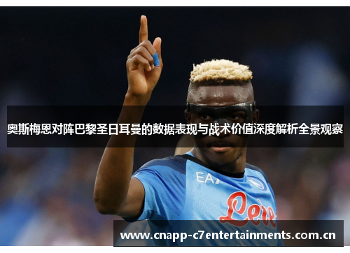 奥斯梅恩对阵巴黎圣日耳曼的数据表现与战术价值深度解析全景观察