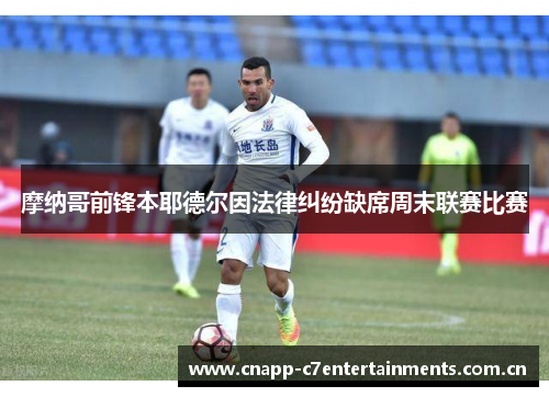摩纳哥前锋本耶德尔因法律纠纷缺席周末联赛比赛